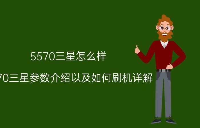 5570三星怎么样 5570三星参数介绍以及如何刷机详解